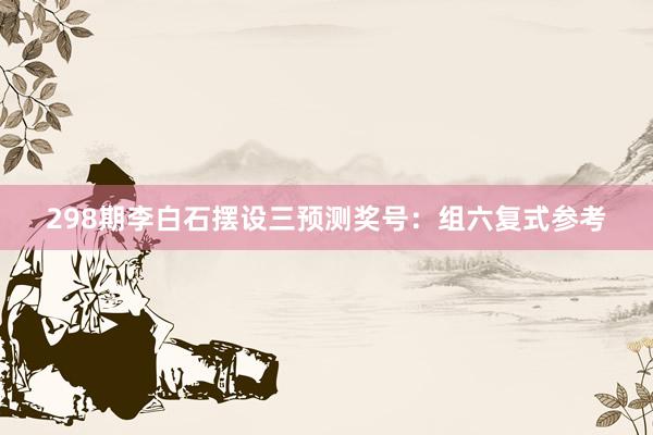 298期李白石摆设三预测奖号:组六复式参考
